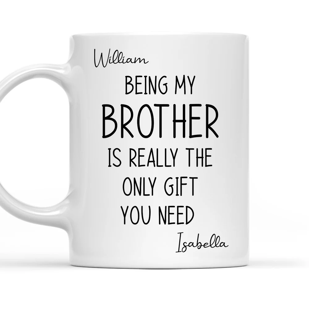 Being My Brother Is The Only Gift You Need - Personalized Custom Coffee Mug