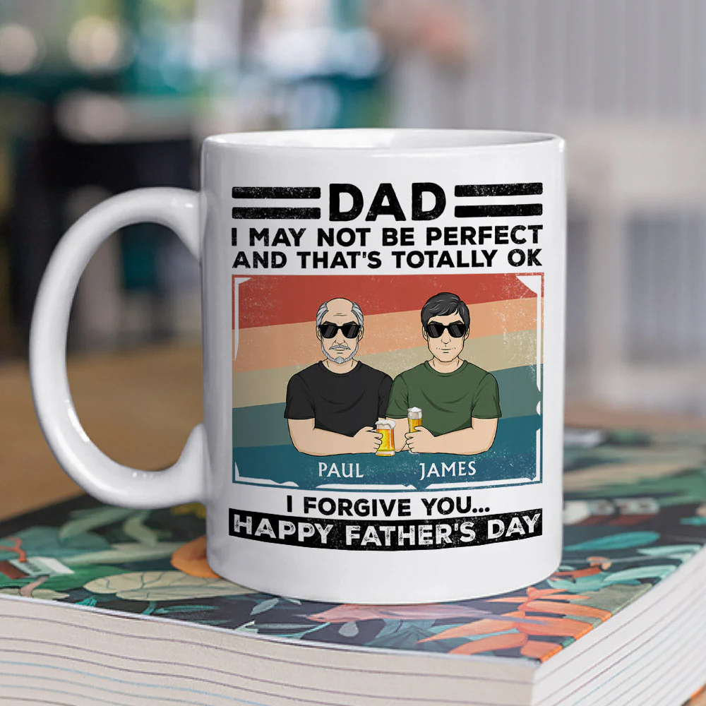 Dad, I May Not Be Perfect And That Is Totally Ok I Forgive You - Personalized Custom Coffee Mug - Image 2